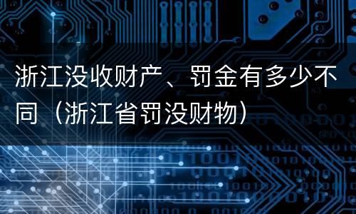 浙江没收财产、罚金有多少不同（浙江省罚没财物）