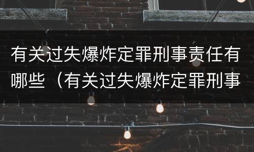 有关过失爆炸定罪刑事责任有哪些（有关过失爆炸定罪刑事责任有哪些案例）