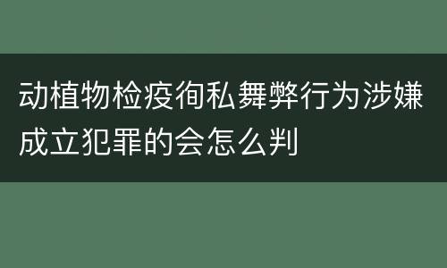 动植物检疫徇私舞弊行为涉嫌成立犯罪的会怎么判