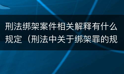 刑法绑架案件相关解释有什么规定（刑法中关于绑架罪的规定）