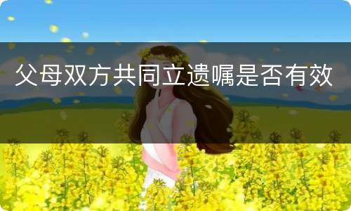 父母双方共同立遗嘱是否有效