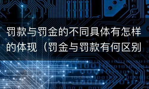 罚款与罚金的不同具体有怎样的体现（罚金与罚款有何区别）