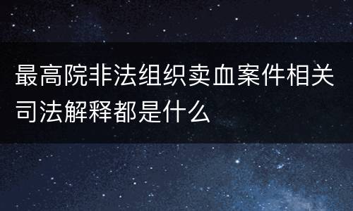 最高院非法组织卖血案件相关司法解释都是什么