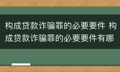 构成贷款诈骗罪的必要要件 构成贷款诈骗罪的必要要件有哪些