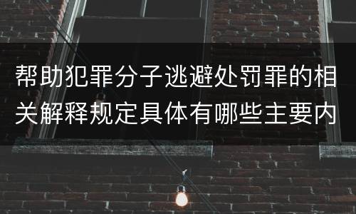 帮助犯罪分子逃避处罚罪的相关解释规定具体有哪些主要内容