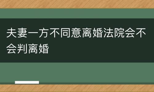夫妻一方不同意离婚法院会不会判离婚