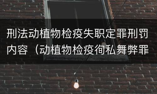 刑法动植物检疫失职定罪刑罚内容（动植物检疫徇私舞弊罪司法解释）