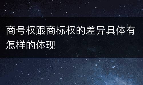 商号权跟商标权的差异具体有怎样的体现