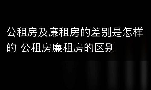 公租房及廉租房的差别是怎样的 公租房廉租房的区别
