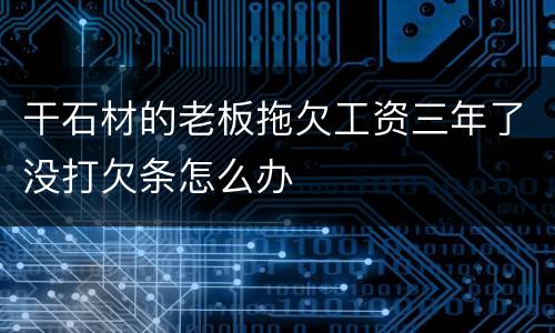 干石材的老板拖欠工资三年了没打欠条怎么办