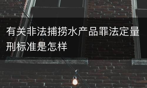有关非法捕捞水产品罪法定量刑标准是怎样