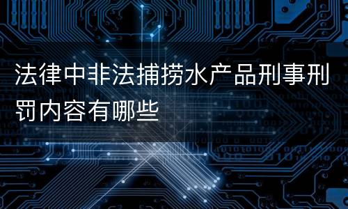法律中非法捕捞水产品刑事刑罚内容有哪些