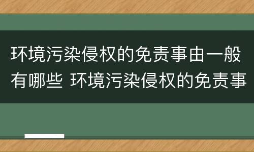 环境污染侵权的免责事由一般有哪些 环境污染侵权的免责事由一般有哪些类型