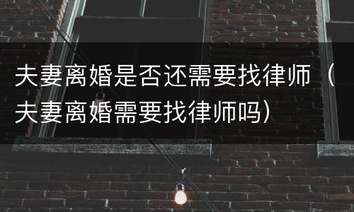 夫妻离婚是否还需要找律师（夫妻离婚需要找律师吗）