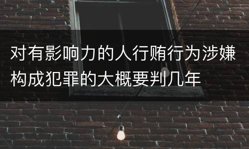 对有影响力的人行贿行为涉嫌构成犯罪的大概要判几年
