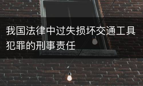 我国法律中过失损坏交通工具犯罪的刑事责任