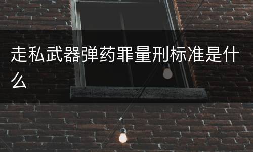 走私武器弹药罪量刑标准是什么