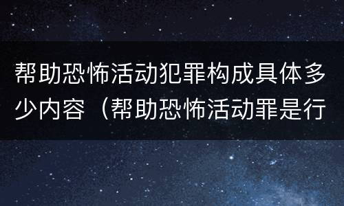 帮助恐怖活动犯罪构成具体多少内容（帮助恐怖活动罪是行为犯吗）