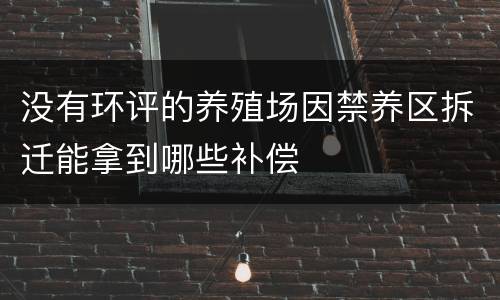 没有环评的养殖场因禁养区拆迁能拿到哪些补偿