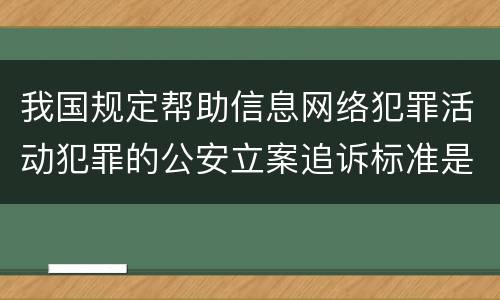 我国规定帮助信息网络犯罪活动犯罪的公安立案追诉标准是怎么规定