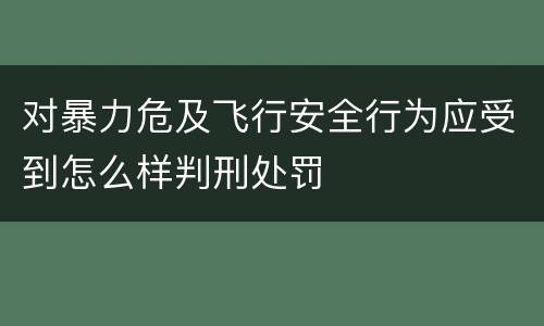 对暴力危及飞行安全行为应受到怎么样判刑处罚