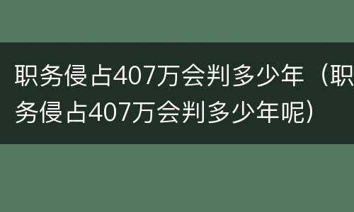 职务侵占407万会判多少年（职务侵占407万会判多少年呢）