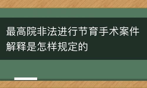 最高院非法进行节育手术案件解释是怎样规定的