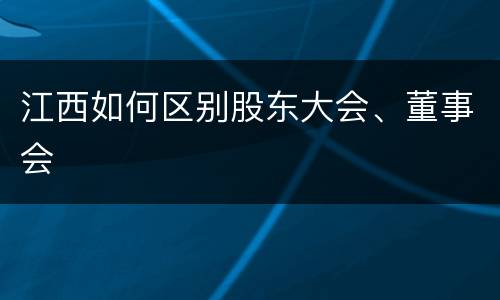 江西如何区别股东大会、董事会