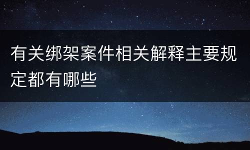 有关绑架案件相关解释主要规定都有哪些