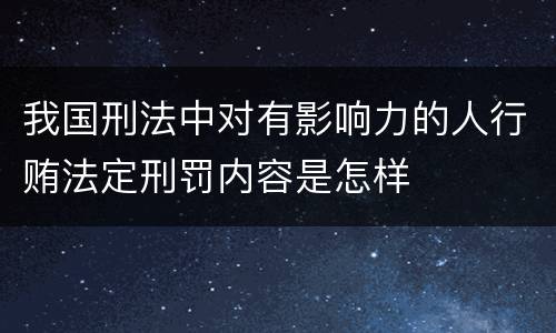 我国刑法中对有影响力的人行贿法定刑罚内容是怎样