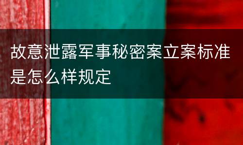 故意泄露军事秘密案立案标准是怎么样规定