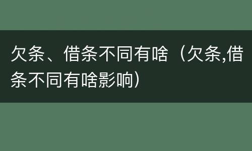 欠条、借条不同有啥（欠条,借条不同有啥影响）