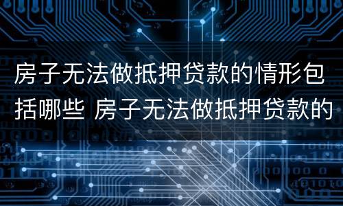 房子无法做抵押贷款的情形包括哪些 房子无法做抵押贷款的情形包括哪些内容