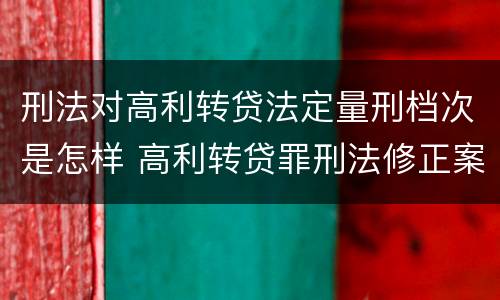 刑法对高利转贷法定量刑档次是怎样 高利转贷罪刑法修正案