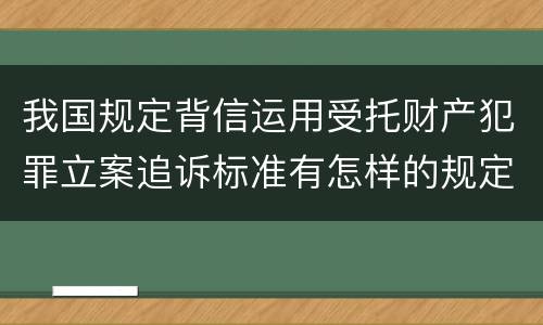 我国规定背信运用受托财产犯罪立案追诉标准有怎样的规定