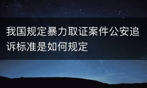 我国规定暴力取证案件公安追诉标准是如何规定