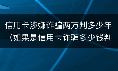 信用卡涉嫌诈骗两万判多少年（如果是信用卡诈骗多少钱判一年）
