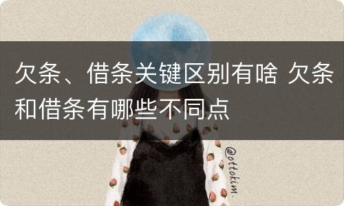 欠条、借条关键区别有啥 欠条和借条有哪些不同点