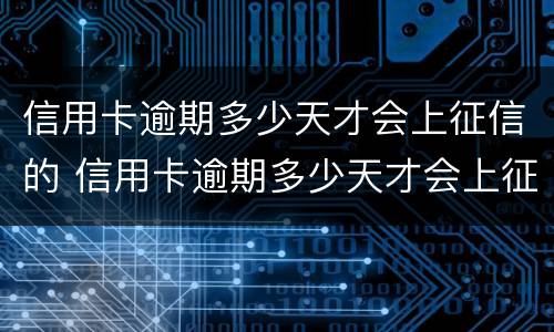 信用卡逾期多少天才会上征信的 信用卡逾期多少天才会上征信的黑名单