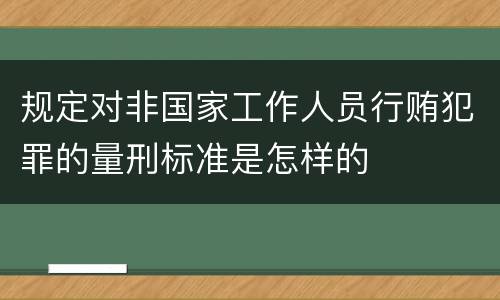 规定对非国家工作人员行贿犯罪的量刑标准是怎样的