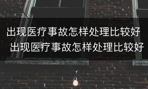 出现医疗事故怎样处理比较好 出现医疗事故怎样处理比较好一点