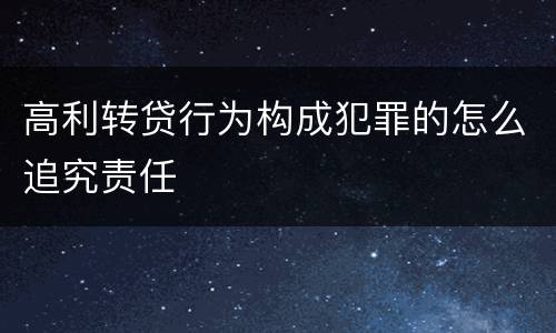 高利转贷行为构成犯罪的怎么追究责任