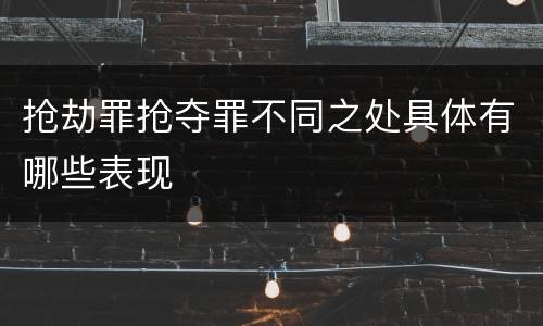 抢劫罪抢夺罪不同之处具体有哪些表现