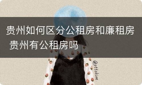 贵州如何区分公租房和廉租房 贵州有公租房吗