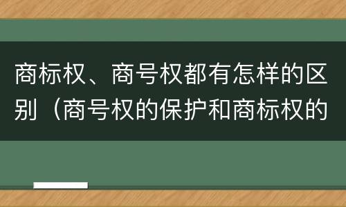 商标权、商号权都有怎样的区别（商号权的保护和商标权的保护一样是全国性范围的）