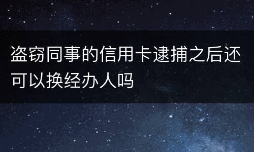 盗窃同事的信用卡逮捕之后还可以换经办人吗