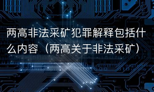 两高非法采矿犯罪解释包括什么内容（两高关于非法采矿）