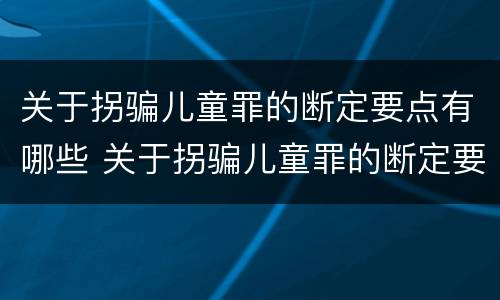 关于拐骗儿童罪的断定要点有哪些 关于拐骗儿童罪的断定要点有哪些