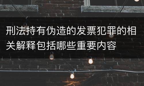 刑法持有伪造的发票犯罪的相关解释包括哪些重要内容