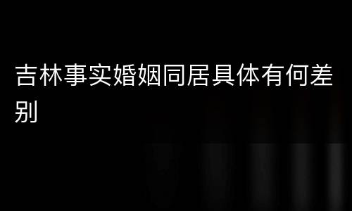 吉林事实婚姻同居具体有何差别